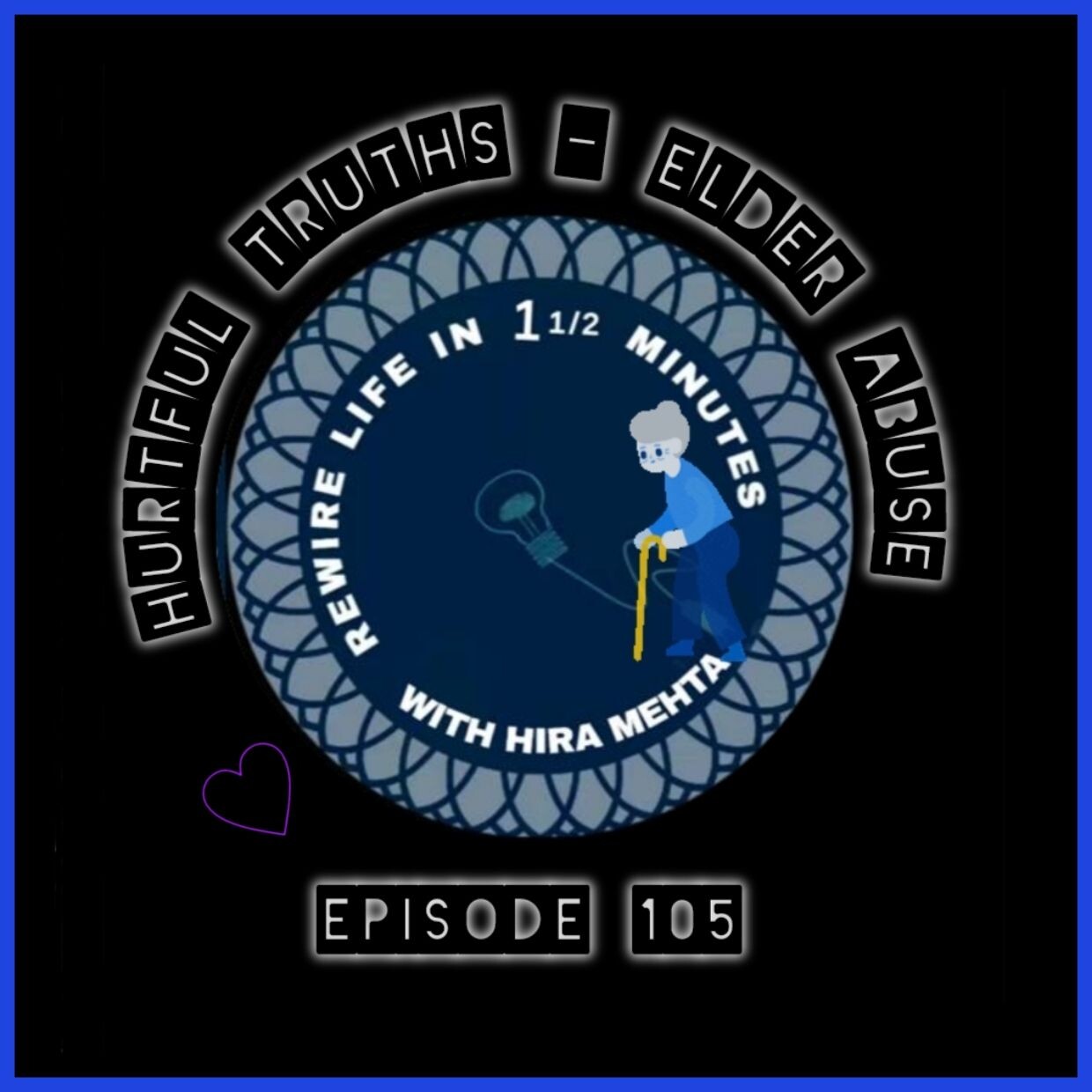 EPISODE 105 – SEASON 3 -– HURTFUL TRUTH OF SENIOR ABUSE- REWIRE LIFE IN ONE AND A HALF MINS WITH HIRA