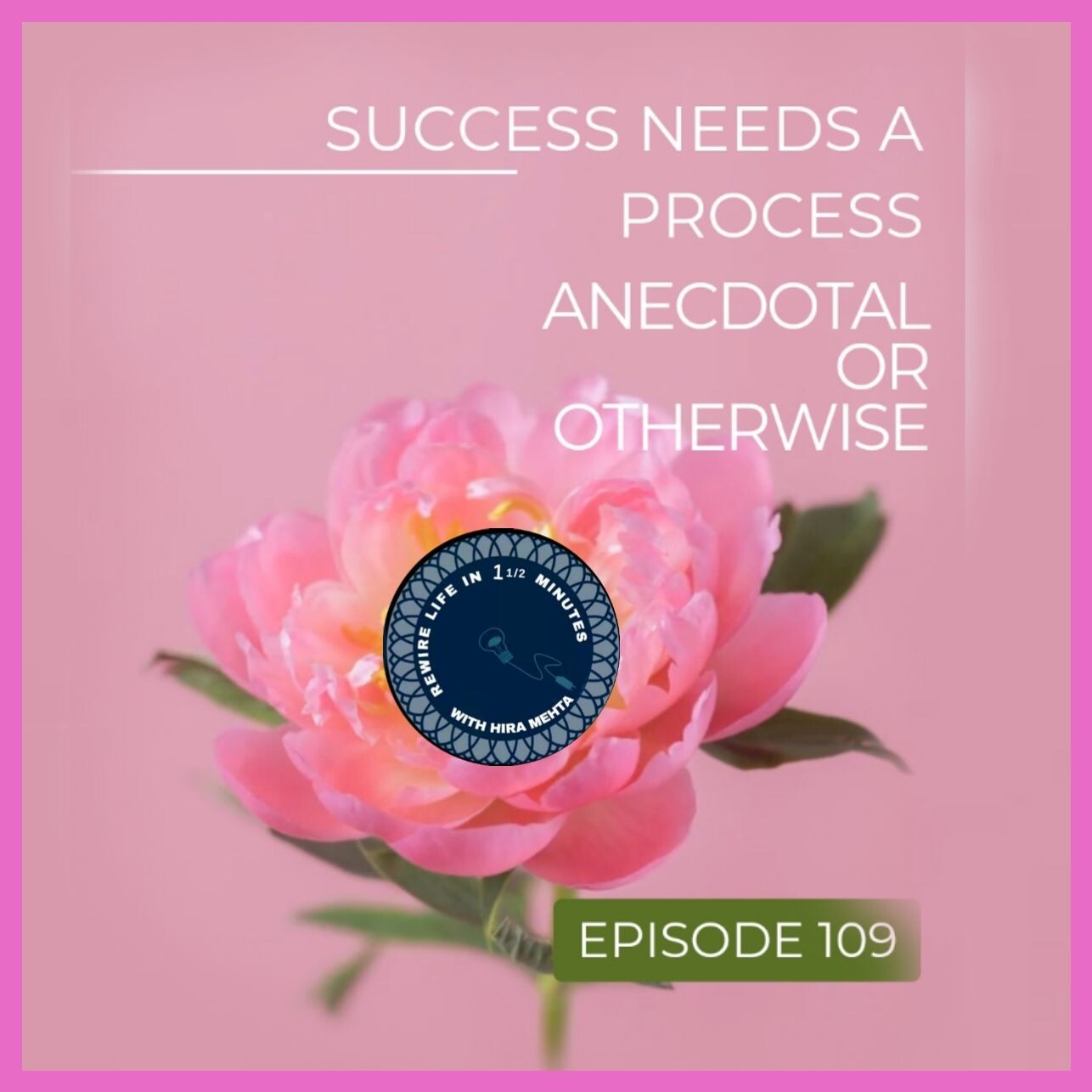 EPISODE 109 – SEASON 3 - ANECDOTAL SUCCESS VS REAL SUCCESS – REWIRE LIFE IN 1 ½ MINS WITH HIRA
