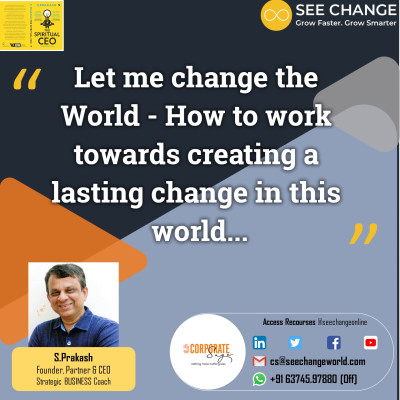Let me change the World - How to work towards creating a lasting change in this world...