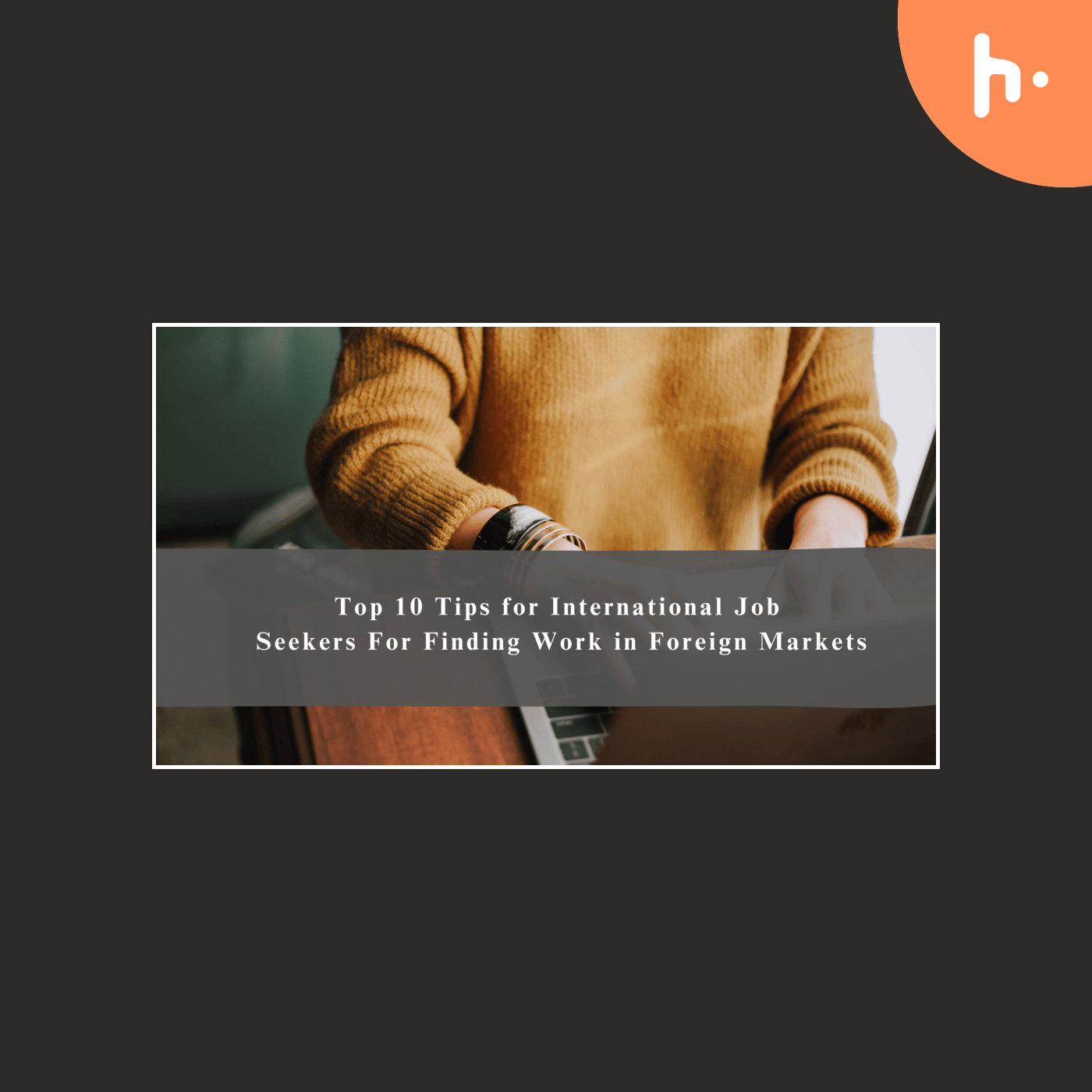 Top 10 Tips for International Job Seekers For Finding Work in Foreign Markets