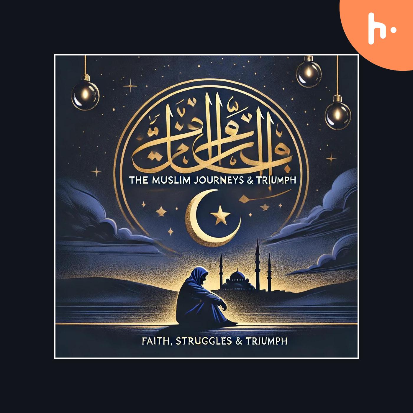 The Muslim Journey: Faith, Struggles & Triumph podcast artwork