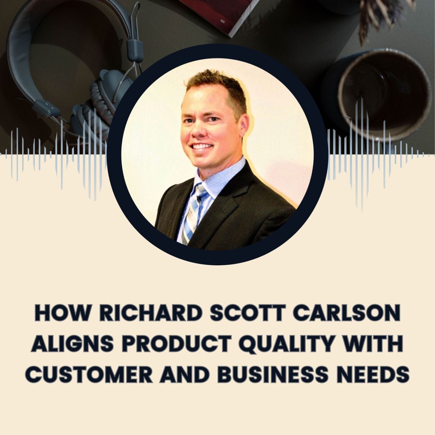 How Richard Scott Carlson Aligns Product Quality with Customer and Business Needs episode artwork
